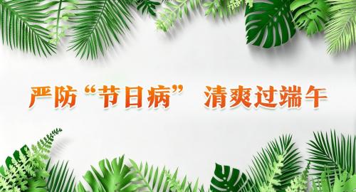 V视频丨严防“节日病” 清爽过端午